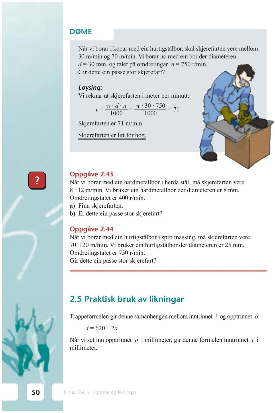 43 Når vi borar med ein hardmetallbor i herda stål, må skjerefarten vere 8 1 m/min. Vi bruker ein hardmetallbor der diameteren er 8 mm. Omdreiingstalet er 400 r/min. a) Finn skjerefarten.