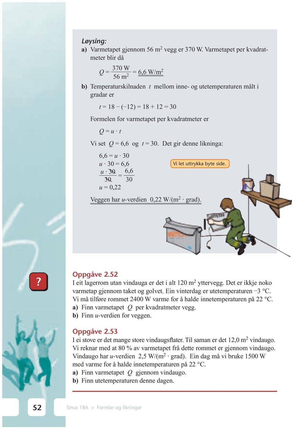 kvadratmeter er Q = u t Vi set Q = 6,6 og t = 30. Det gir denne likninga: 6,6 = u 30 u 30 = 6,6 u 30 = 6,6 30 30 u = 0, Vi let uttrykka byte side. Veggen har u-verdien 0, W/(m grad).? Oppgåve.