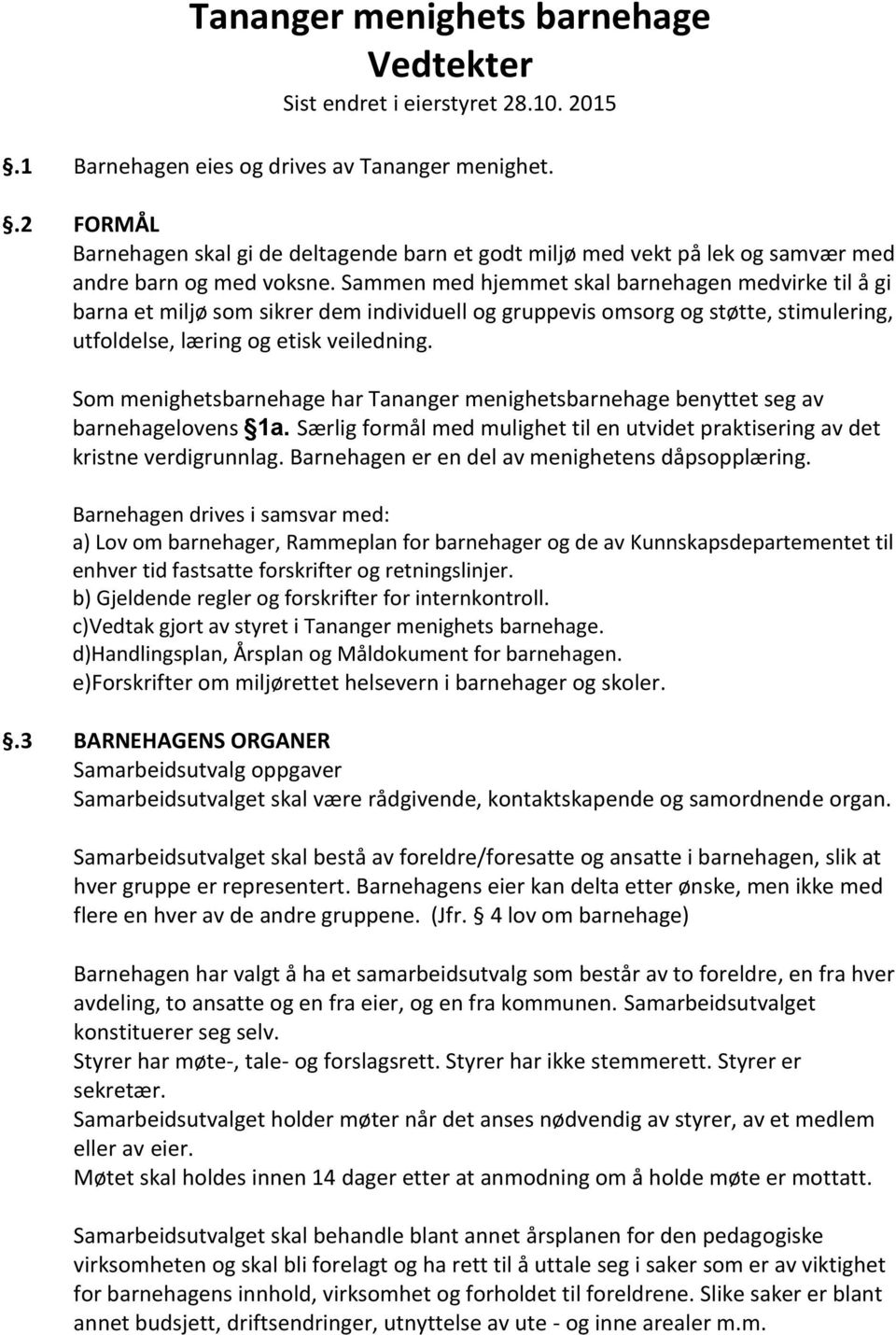 Sammen med hjemmet skal barnehagen medvirke til å gi barna et miljø som sikrer dem individuell og gruppevis omsorg og støtte, stimulering, utfoldelse, læring og etisk veiledning.