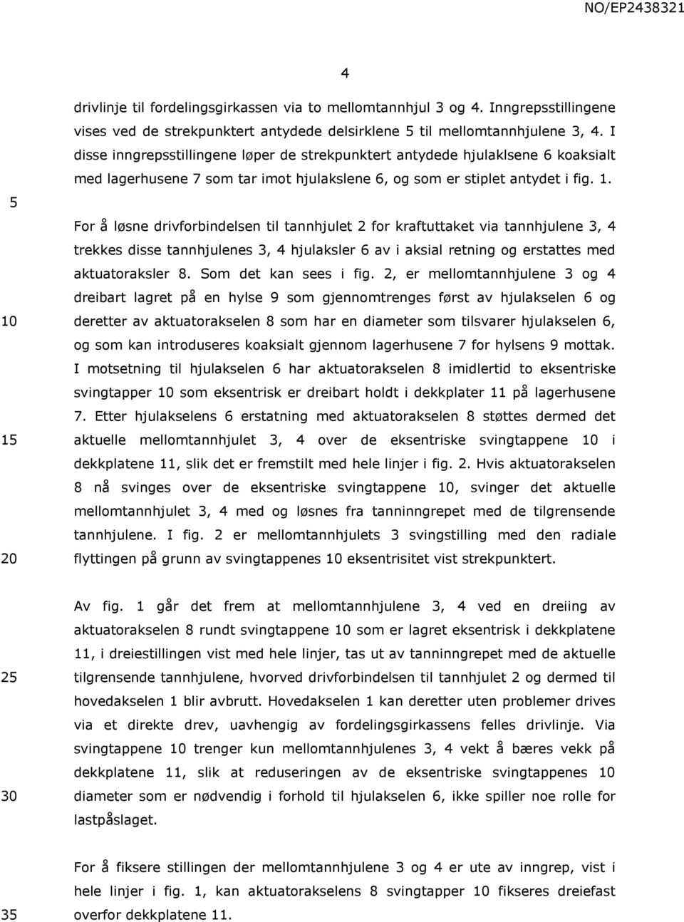 For å løsne drivforbindelsen til tannhjulet 2 for kraftuttaket via tannhjulene 3, 4 trekkes disse tannhjulenes 3, 4 hjulaksler 6 av i aksial retning og erstattes med aktuatoraksler 8.