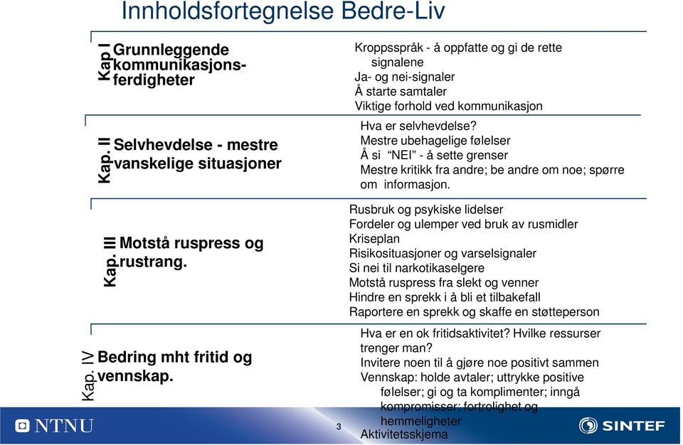 Mestre ubehagelige følelser Å si NEI - å sette grenser Mestre kritikk fra andre; be andre om noe; spørre om informasjon.