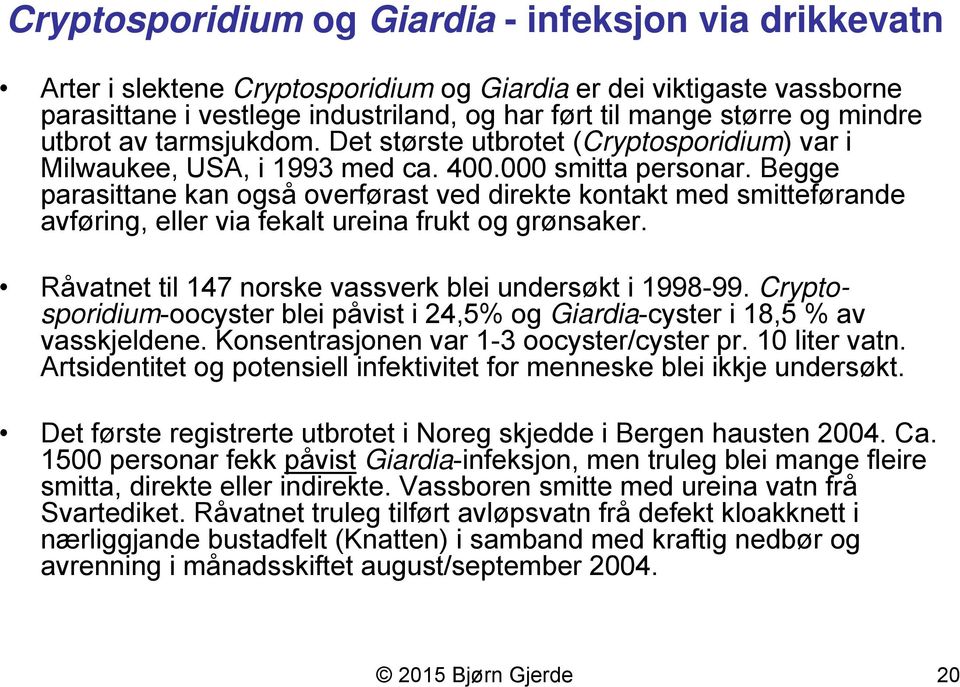 Begge parasittane kan også overførast ved direkte kontakt med smitteførande avføring, eller via fekalt ureina frukt og grønsaker. Råvatnet til 147 norske vassverk blei undersøkt i 1998-99.