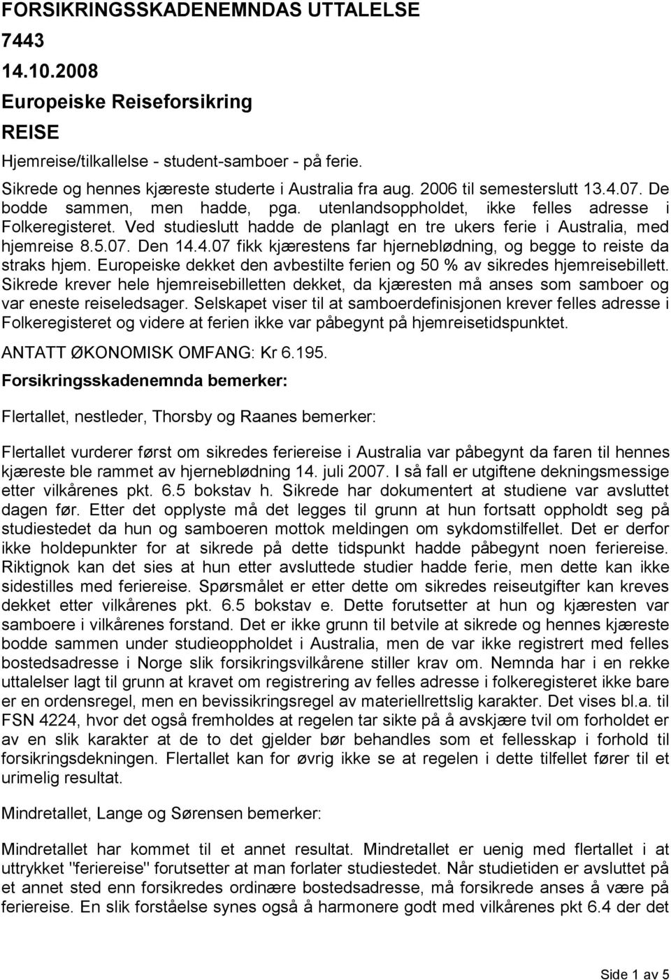 Ved studieslutt hadde de planlagt en tre ukers ferie i Australia, med hjemreise 8.5.07. Den 14.4.07 fikk kjærestens far hjerneblødning, og begge to reiste da straks hjem.