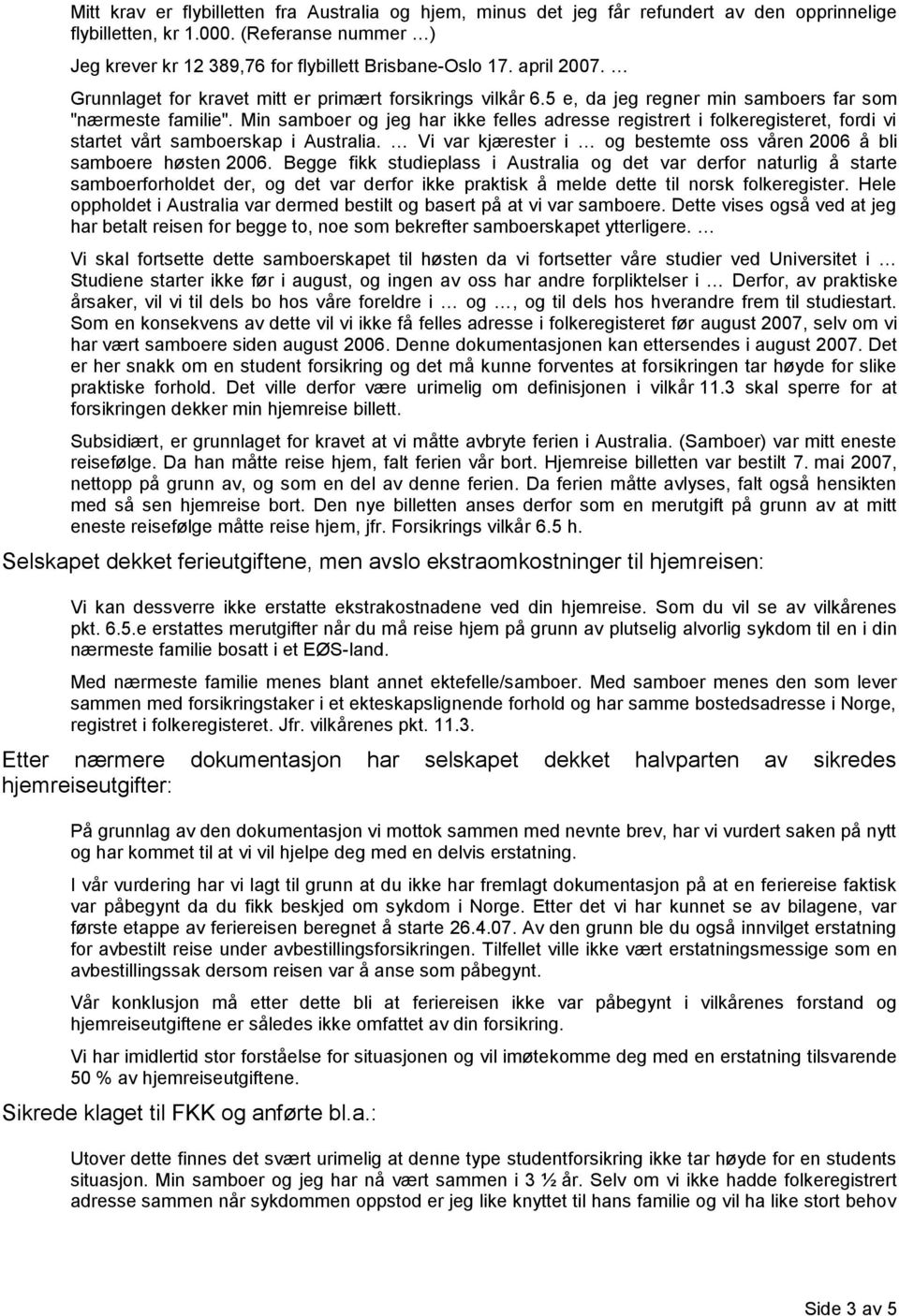 Min samboer og jeg har ikke felles adresse registrert i folkeregisteret, fordi vi startet vårt samboerskap i Australia. Vi var kjærester i og bestemte oss våren 2006 å bli samboere høsten 2006.