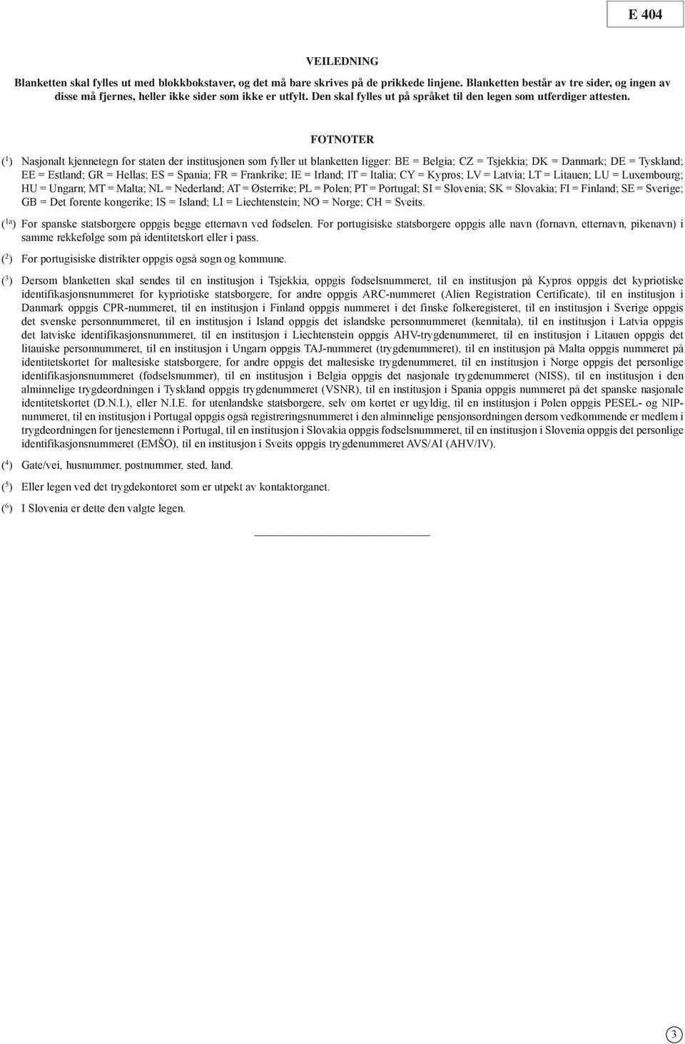 FOTNOTER ( 1 ) Nasjonalt kjennetegn for staten der institusjonen som fyller ut blanketten ligger: BE = Belgia; CZ = Tsjekkia; DK = Danmark; DE = Tyskland; EE = Estland; GR = Hellas; ES = Spania; FR =