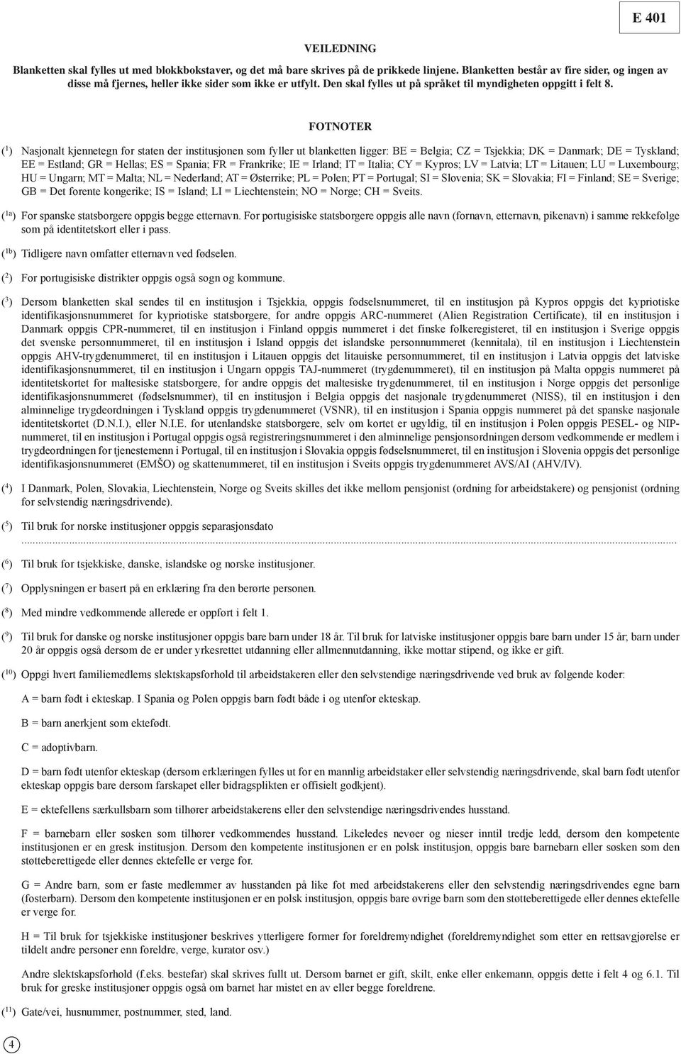 FOTNOTER ( 1 ) Nasjonalt kjennetegn for staten der institusjonen som fyller ut blanketten ligger: BE = Belgia; CZ = Tsjekkia; DK = Danmark; DE = Tyskland; EE = Estland; GR = Hellas; ES = Spania; FR =