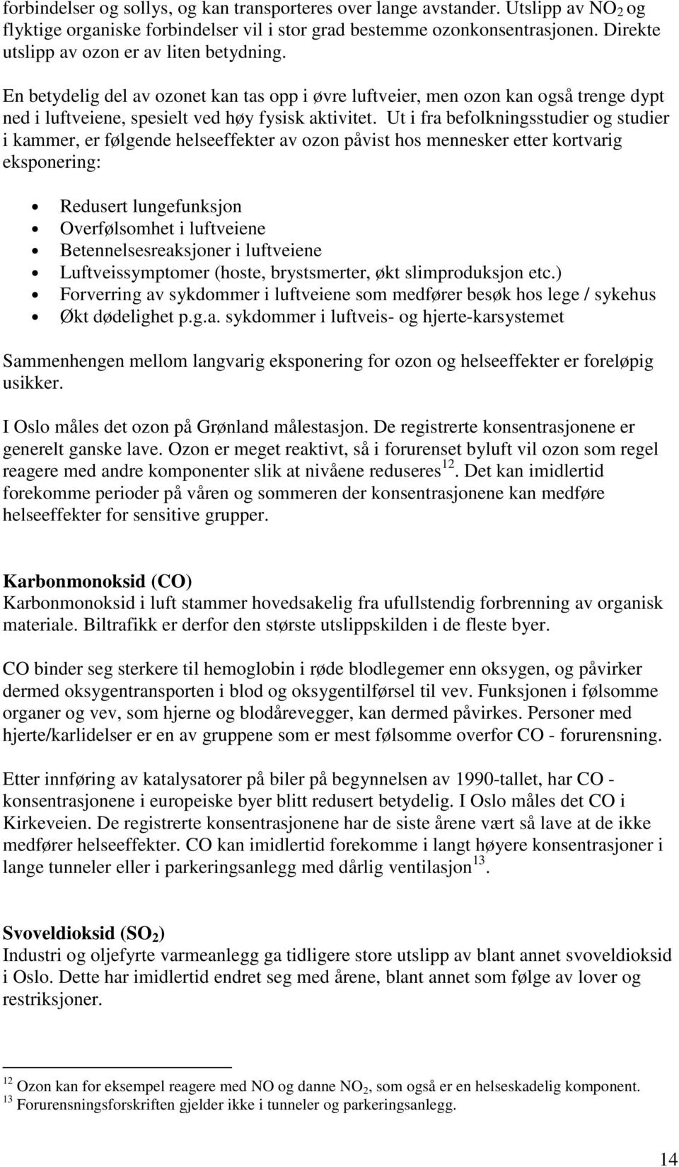 Ut i fra befolkningsstudier og studier i kammer, er følgende helseeffekter av ozon påvist hos mennesker etter kortvarig eksponering: Redusert lungefunksjon Overfølsomhet i luftveiene