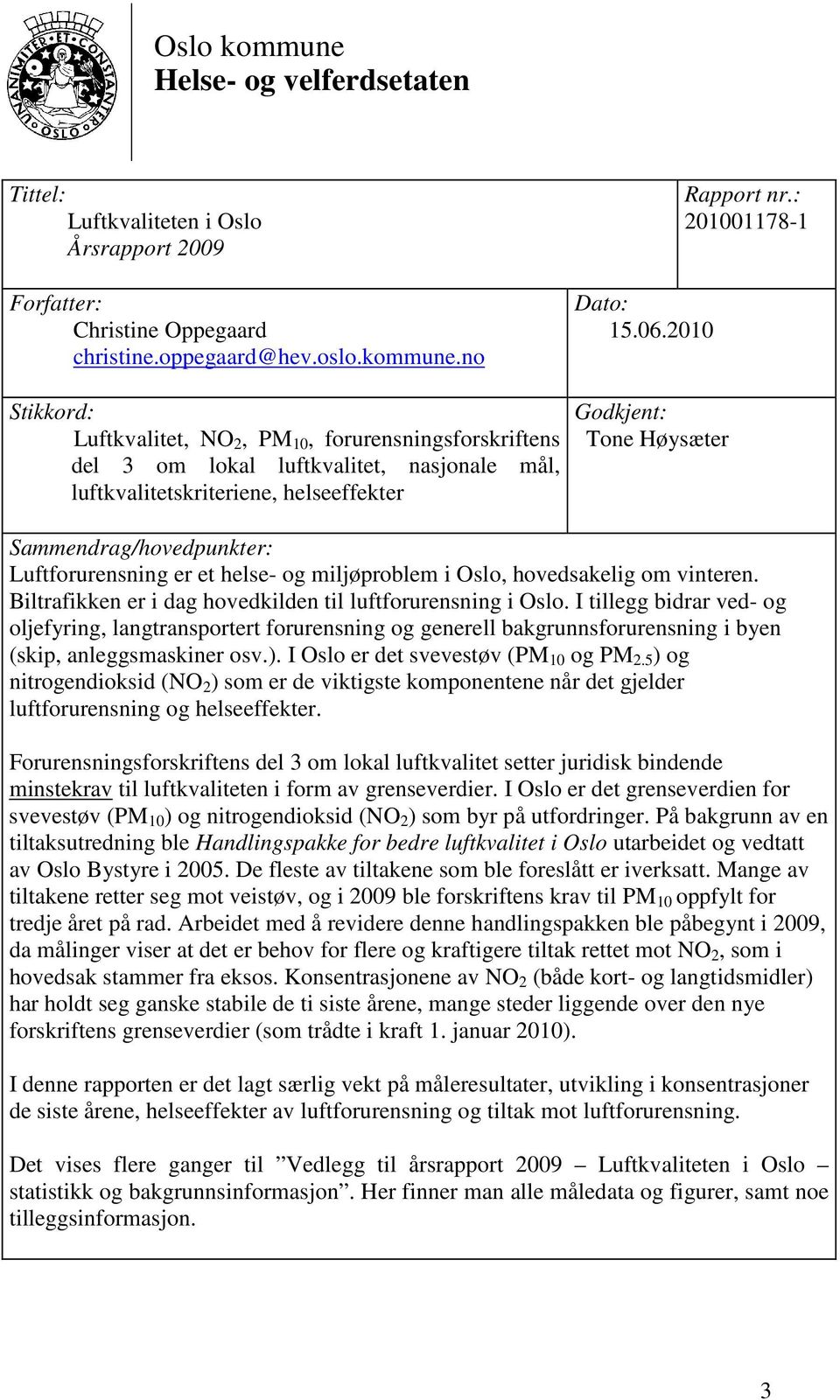 Biltrafikken er i dag hovedkilden til luftforurensning i Oslo. I tillegg bidrar ved- og oljefyring, langtransportert forurensning og generell bakgrunnsforurensning i byen (skip, anleggsmaskiner osv.).