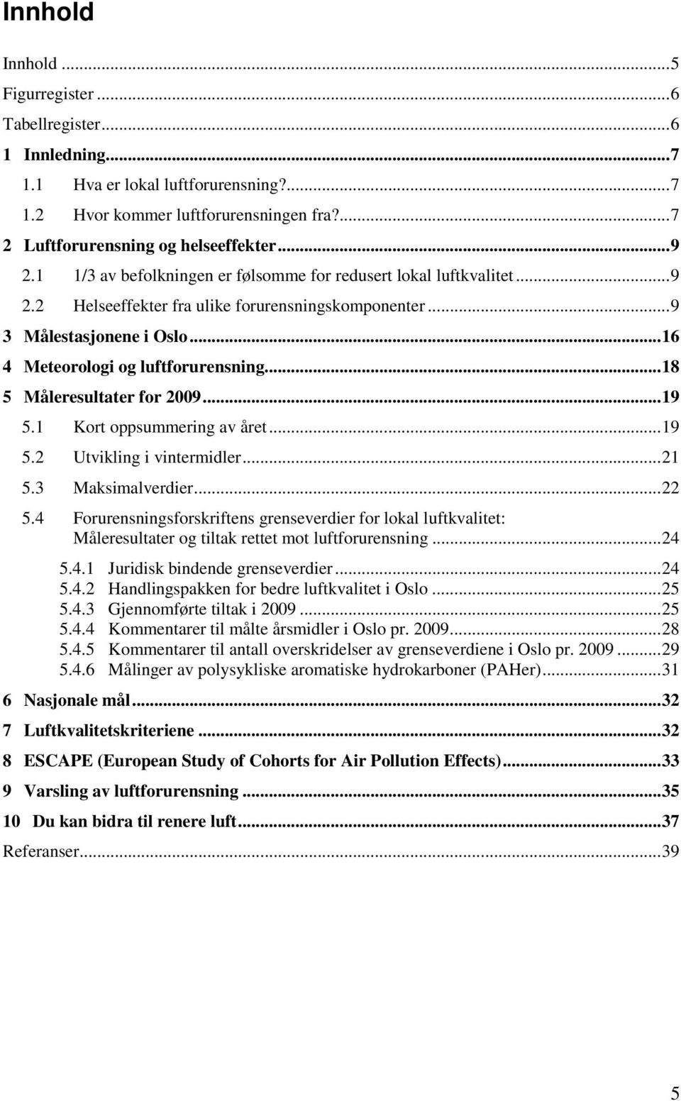 ..18 5 Måleresultater for 2009...19 5.1 Kort oppsummering av året...19 5.2 Utvikling i vintermidler...21 5.3 Maksimalverdier...22 5.