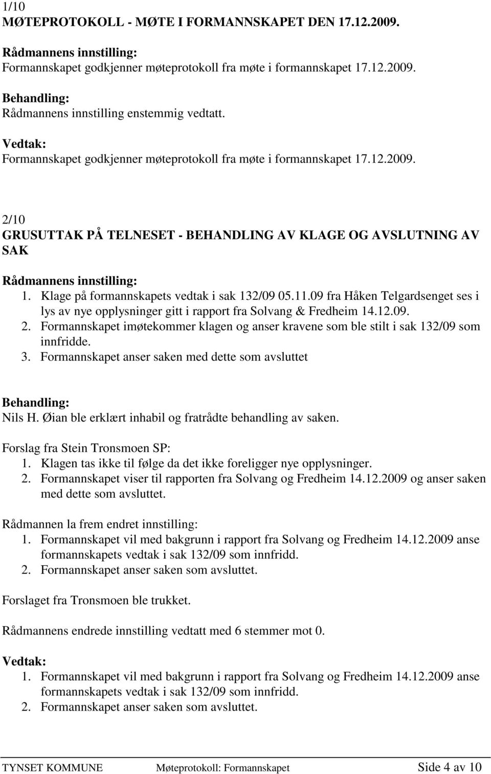 Formannskapet imøtekommer klagen og anser kravene som ble stilt i sak 132/09 som innfridde. 3. Formannskapet anser saken med dette som avsluttet Nils H.