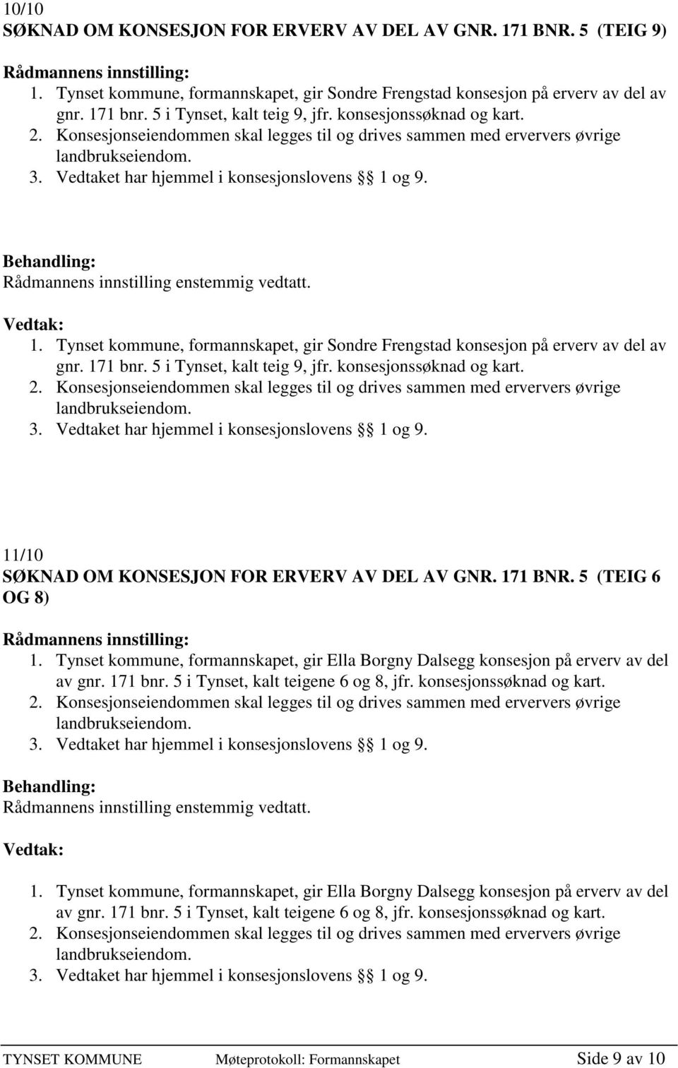 11/10 SØKNAD OM KONSESJON FOR ERVERV AV DEL AV GNR. 171 BNR. 5 (TEIG 6 OG 8) 1. Tynset kommune, formannskapet, gir Ella Borgny Dalsegg konsesjon på erverv av del av gnr. 171 bnr.