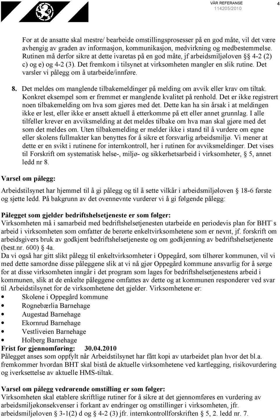 Det varsler vi pålegg om å utarbeide/innføre. 8. Det meldes om manglende tilbakemeldinger på melding om avvik eller krav om tiltak. Konkret eksempel som er fremmet er manglende kvalitet på renhold.