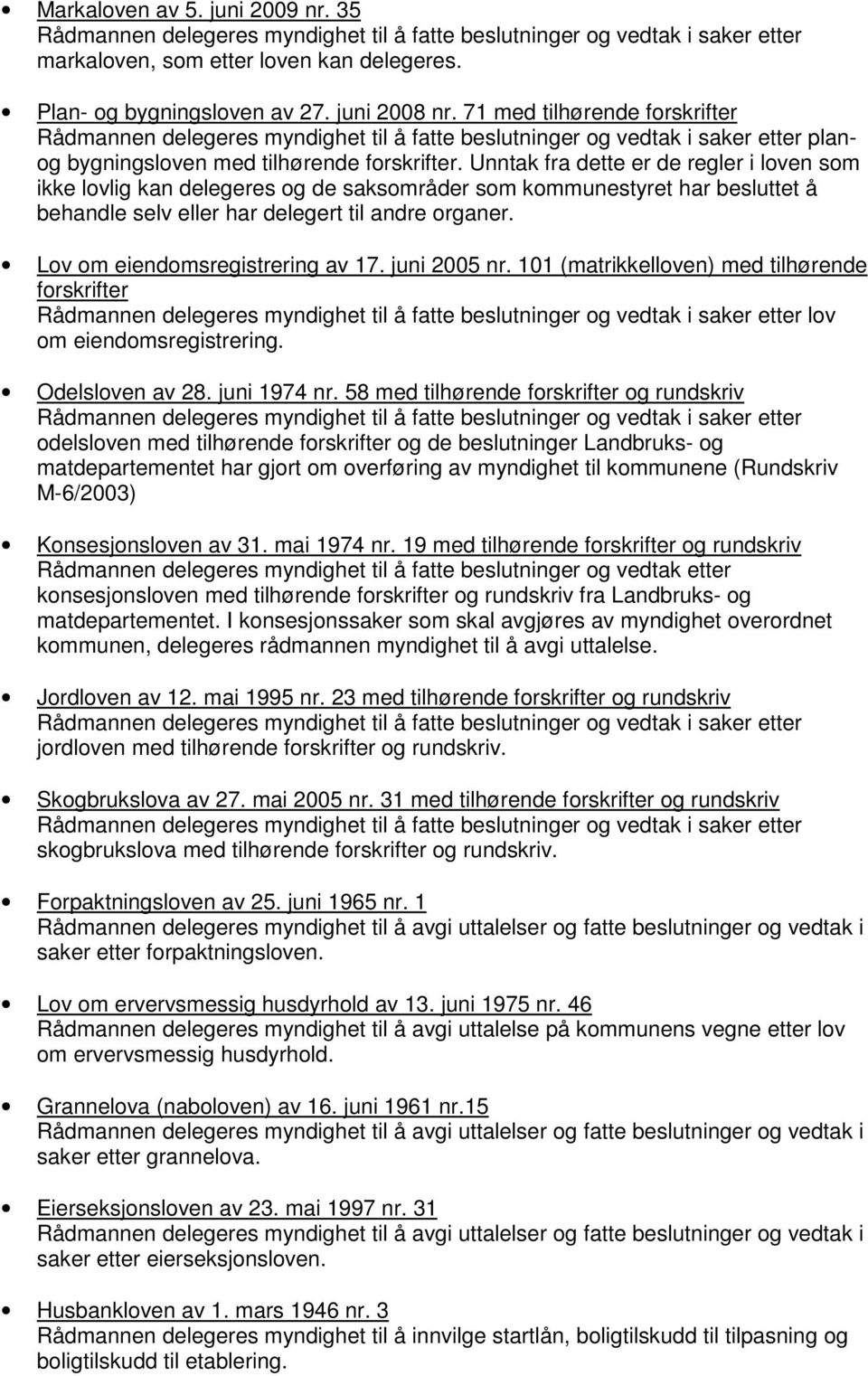 Lov om eiendomsregistrering av 17. juni 2005 nr. 101 (matrikkelloven) med tilhørende forskrifter lov om eiendomsregistrering. Odelsloven av 28. juni 1974 nr.