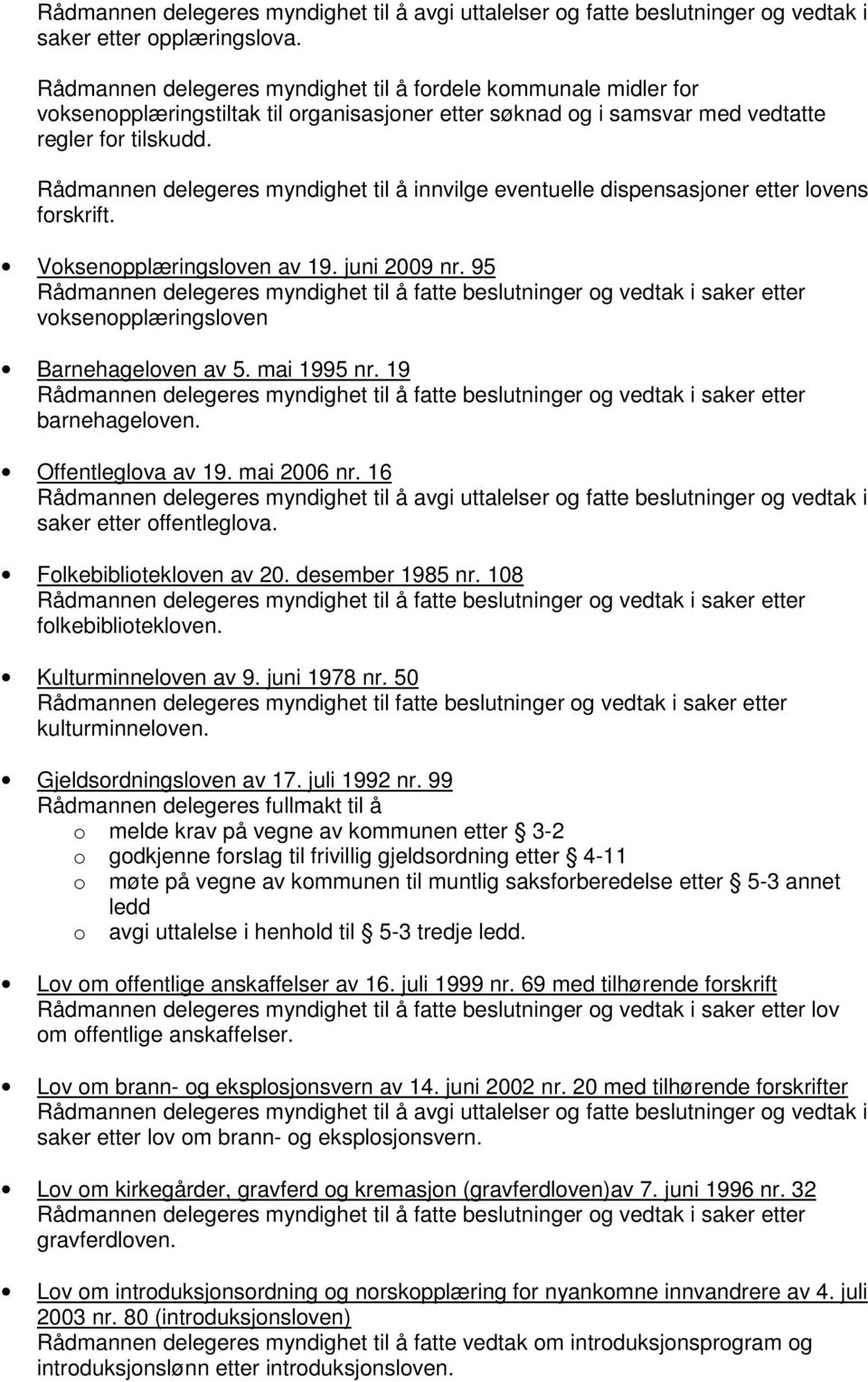 19 barnehageloven. Offentleglova av 19. mai 2006 nr. 16 saker etter offentleglova. Folkebibliotekloven av 20. desember 1985 nr. 108 folkebibliotekloven. Kulturminneloven av 9. juni 1978 nr.