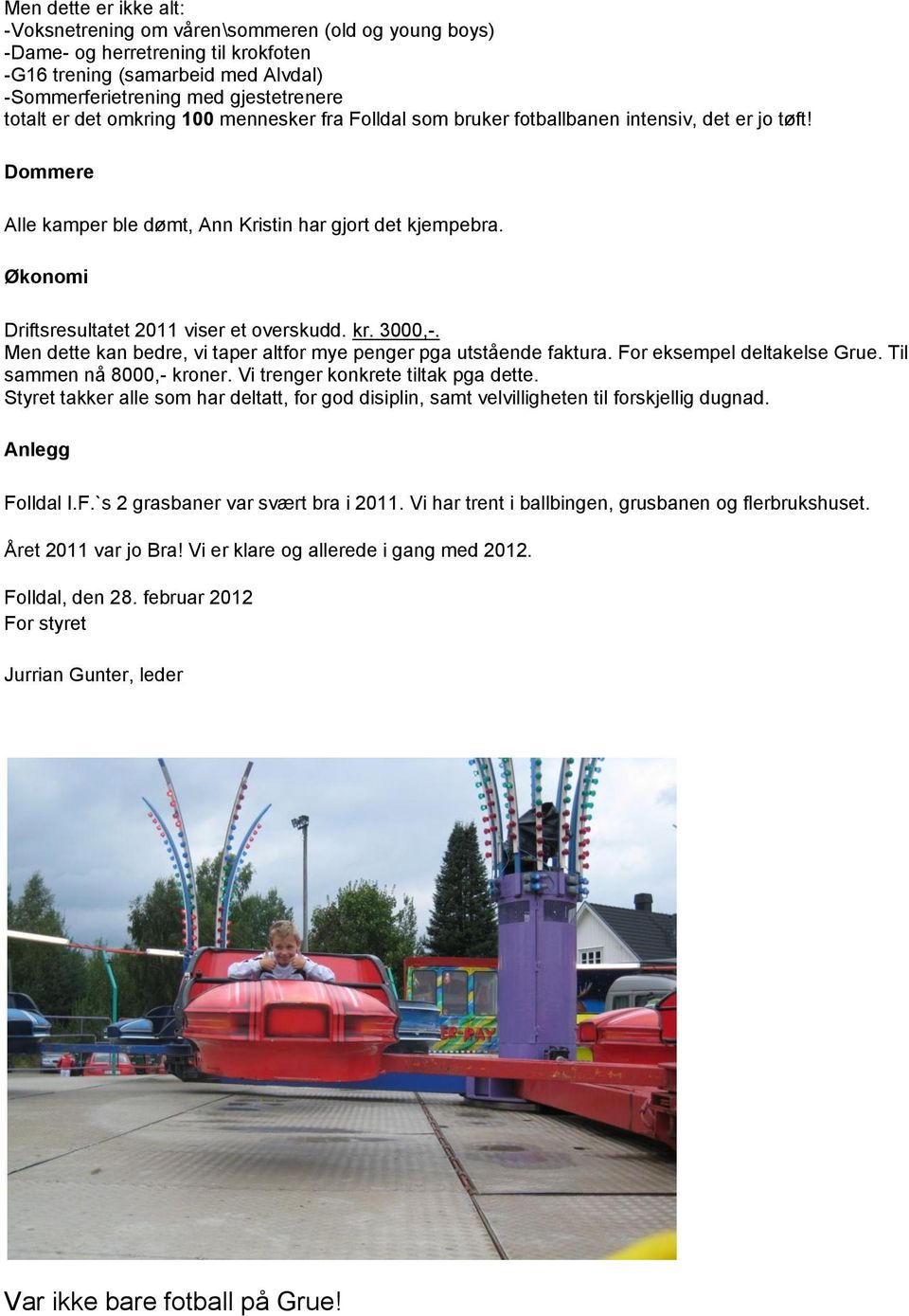 Økonomi Driftsresultatet 2011 viser et overskudd. kr. 3000,-. Men dette kan bedre, vi taper altfor mye penger pga utstående faktura. For eksempel deltakelse Grue. Til sammen nå 8000,- kroner.