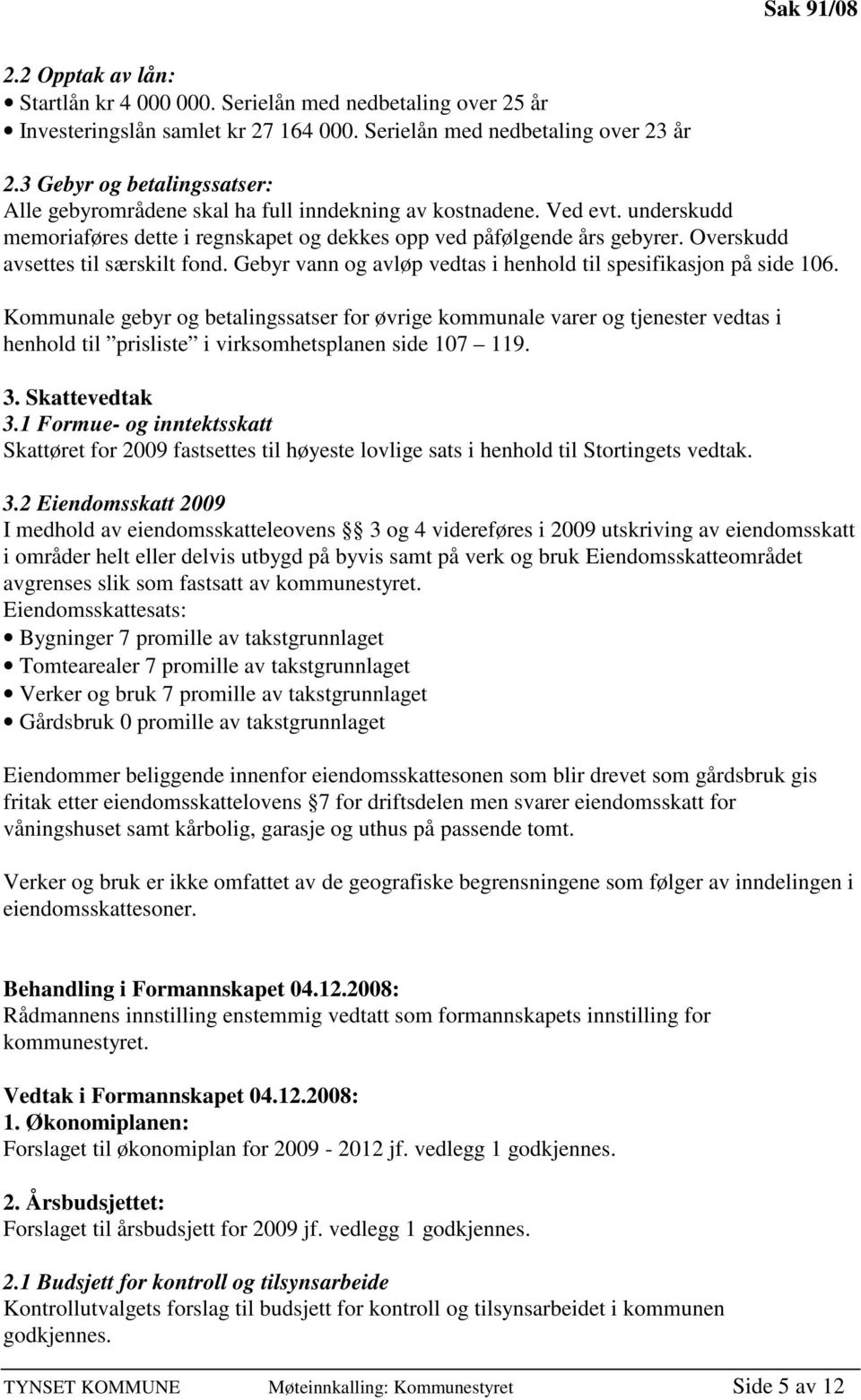 Overskudd avsettes til særskilt fond. Gebyr vann og avløp vedtas i henhold til spesifikasjon på side 106.