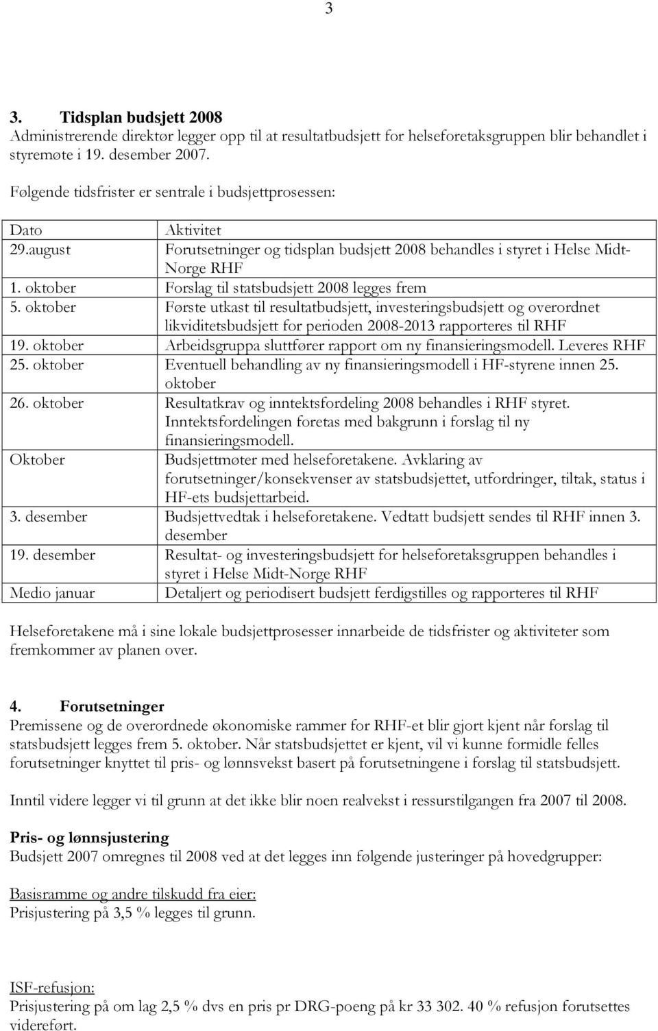 oktober Forslag til statsbudsjett 2008 legges frem 5. oktober Første utkast til resultatbudsjett, investeringsbudsjett og overordnet likviditetsbudsjett for perioden 2008-2013 rapporteres til RHF 19.