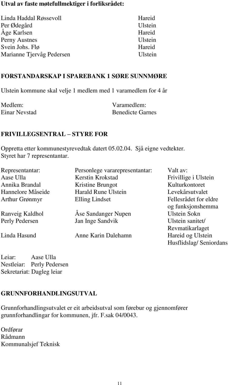 Nevstad Varamedlem: Benedicte Garnes FRIVILLEGSENTRAL STYRE FOR Oppretta etter kommunestyrevedtak datert 05.02.04. Sjå eigne vedtekter. Styret har 7 representantar.