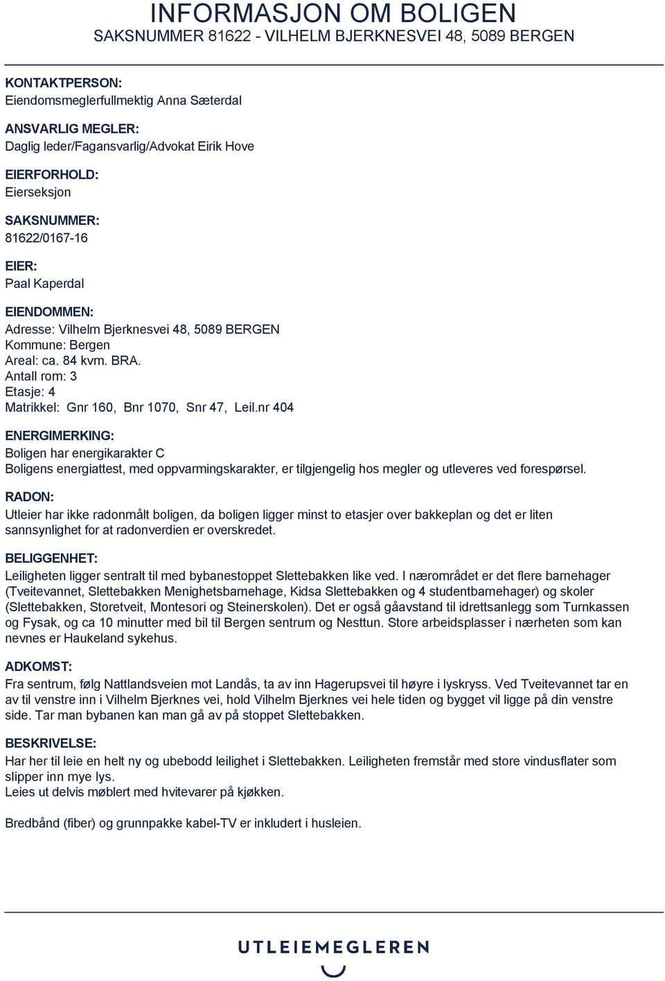 nr 404 ENERGIMERKING: Boligen har energikarakter C Boligens energiattest, med oppvarmingskarakter, er tilgjengelig hos megler og utleveres ved forespørsel.