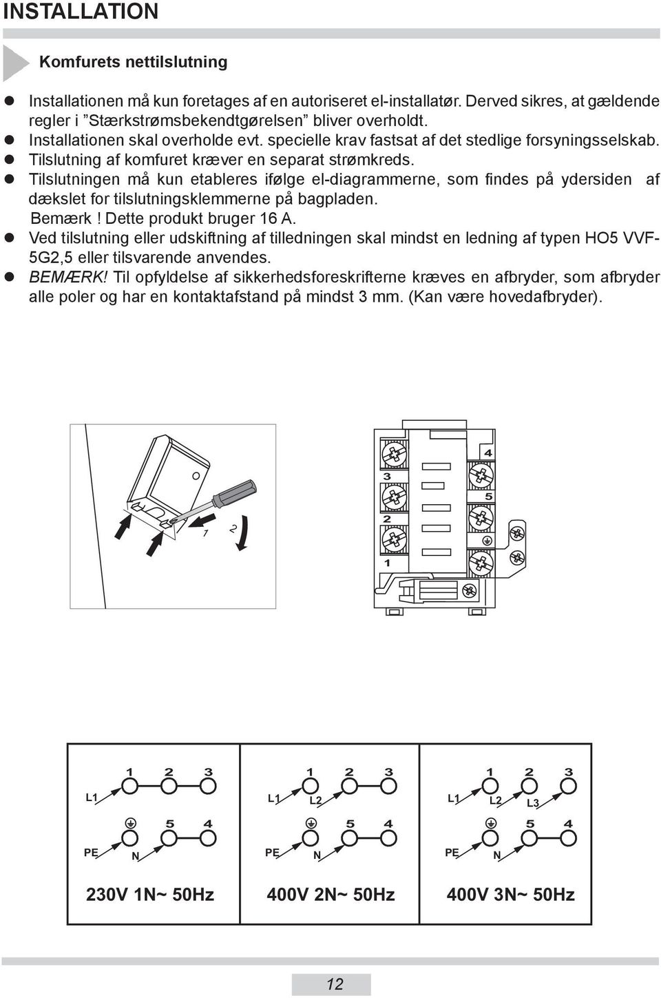 Tilslutningen må kun etableres ifølge el-diagrammerne, som findes på ydersiden af dækslet for tilslutningsklemmerne på bagpladen. Bemærk! Dette produkt bruger 16 A.