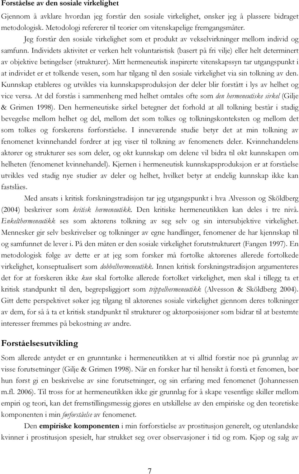 Individets aktivitet er verken helt voluntaristisk (basert på fri vilje) eller helt determinert av objektive betingelser (strukturer).