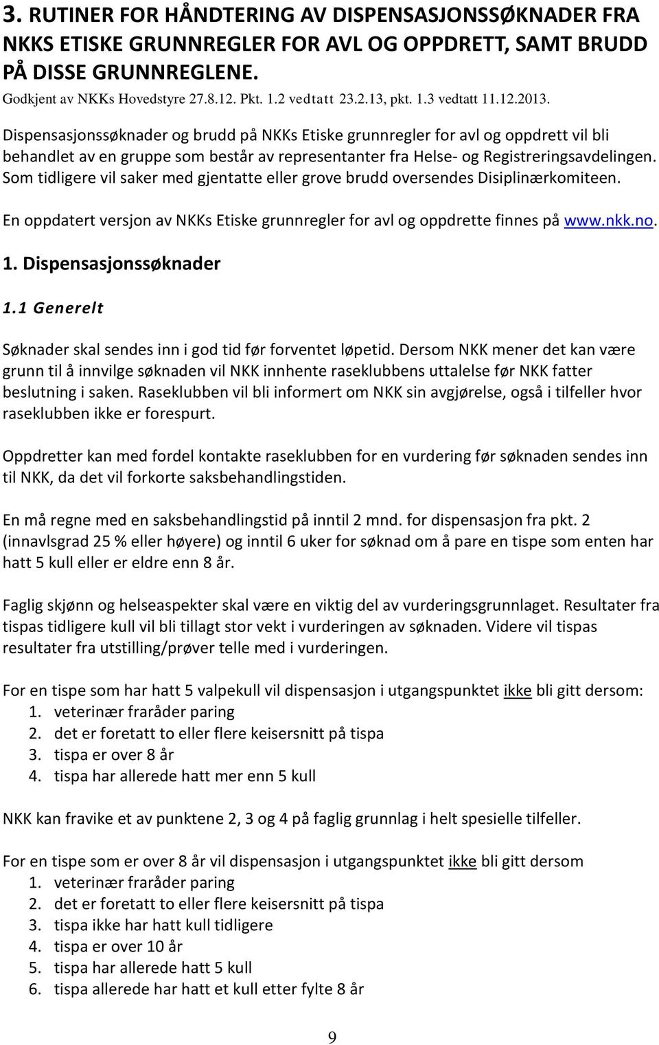 Som tidligere vil saker med gjentatte eller grove brudd oversendes Disiplinærkomiteen. En oppdatert versjon av NKKs Etiske grunnregler for avl og oppdrette finnes på www.nkk.no. 1.