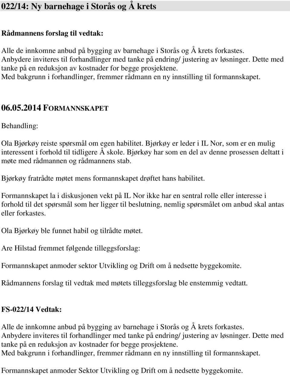 Med bakgrunn i forhandlinger, fremmer rådmann en ny innstilling til formannskapet. 06.05.2014 FORMANNSKAPET Behandling: Ola Bjørkøy reiste spørsmål om egen habilitet.