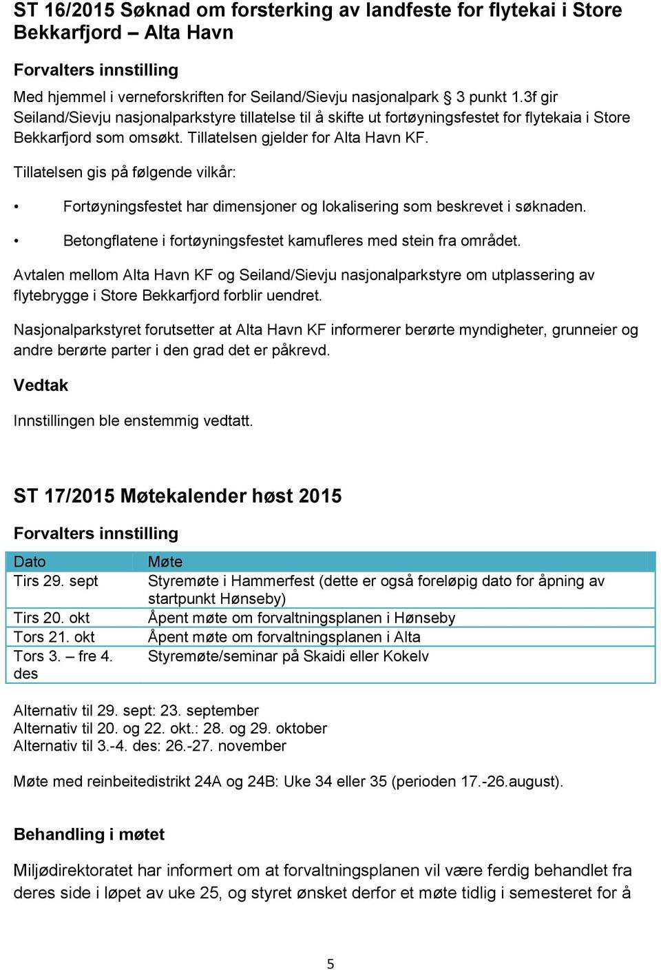 Tillatelsen gis på følgende vilkår: Fortøyningsfestet har dimensjoner og lokalisering som beskrevet i søknaden. Betongflatene i fortøyningsfestet kamufleres med stein fra området.