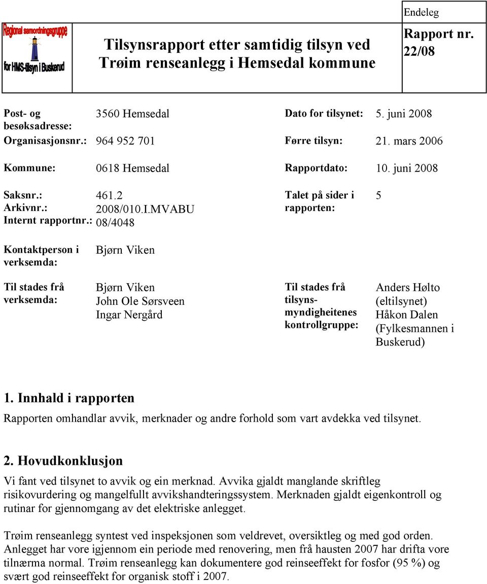 : 08/4048 Talet på sider i rapporten: 5 Kontaktperson i verksemda: Bjørn Viken Til stades frå verksemda: Bjørn Viken John Ole Sørsveen Ingar Nergård Til stades frå tilsynsmyndigheitenes