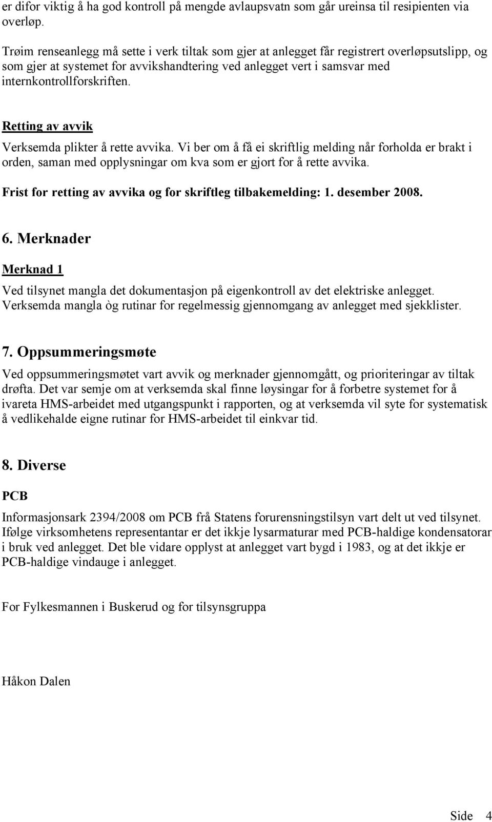 Retting av avvik Verksemda plikter å rette avvika. Vi ber om å få ei skriftlig melding når forholda er brakt i orden, saman med opplysningar om kva som er gjort for å rette avvika.