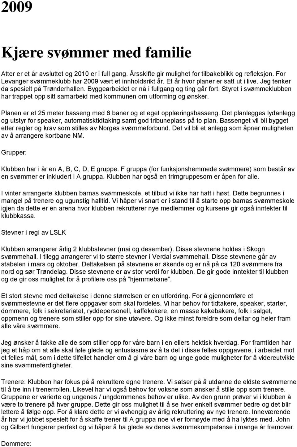 Styret i svømmeklubben har trappet opp sitt samarbeid med kommunen om utforming og ønsker. Planen er et 25 meter basseng med 6 baner og et eget opplæringsbasseng.