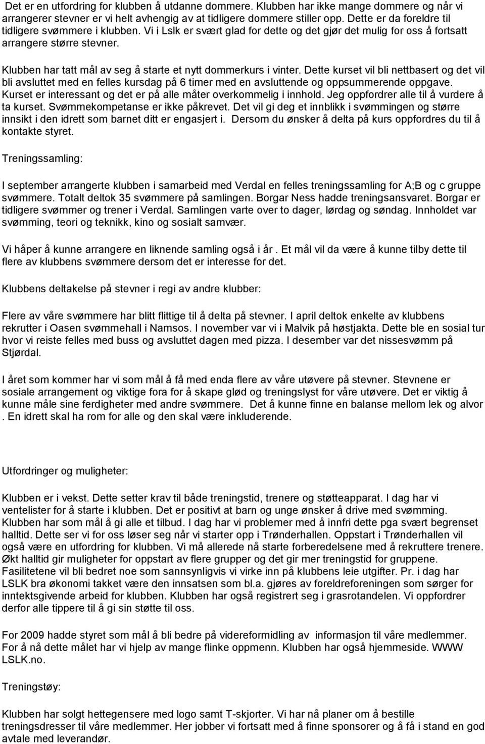 Klubben har tatt mål av seg å starte et nytt dommerkurs i vinter. Dette kurset vil bli nettbasert og det vil bli avsluttet med en felles kursdag på 6 timer med en avsluttende og oppsummerende oppgave.