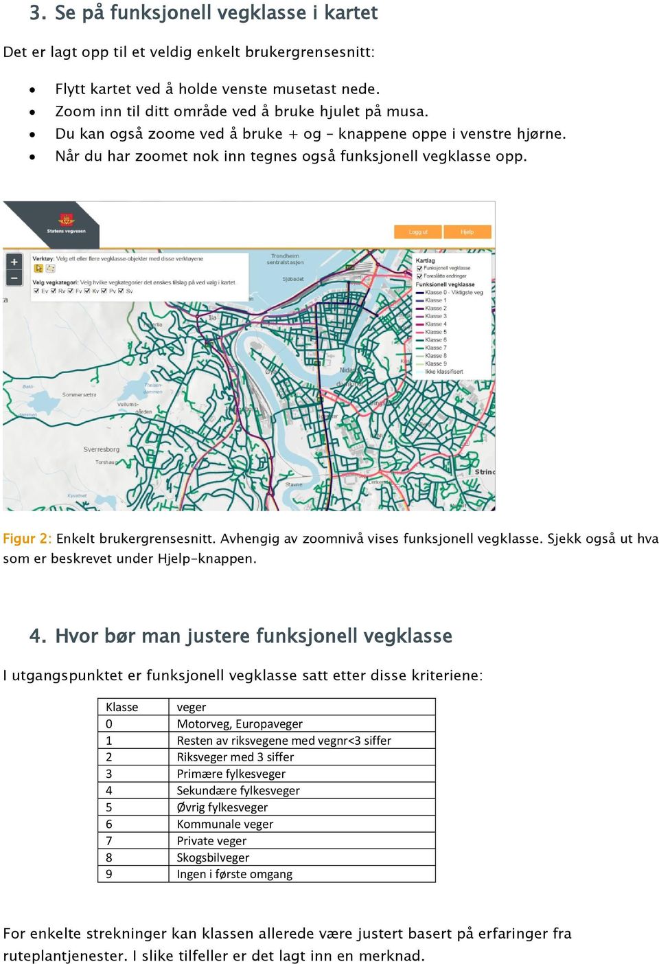 Avhengig av zoomnivå vises funksjonell vegklasse. Sjekk også ut hva som er beskrevet under Hjelp-knappen. 4.