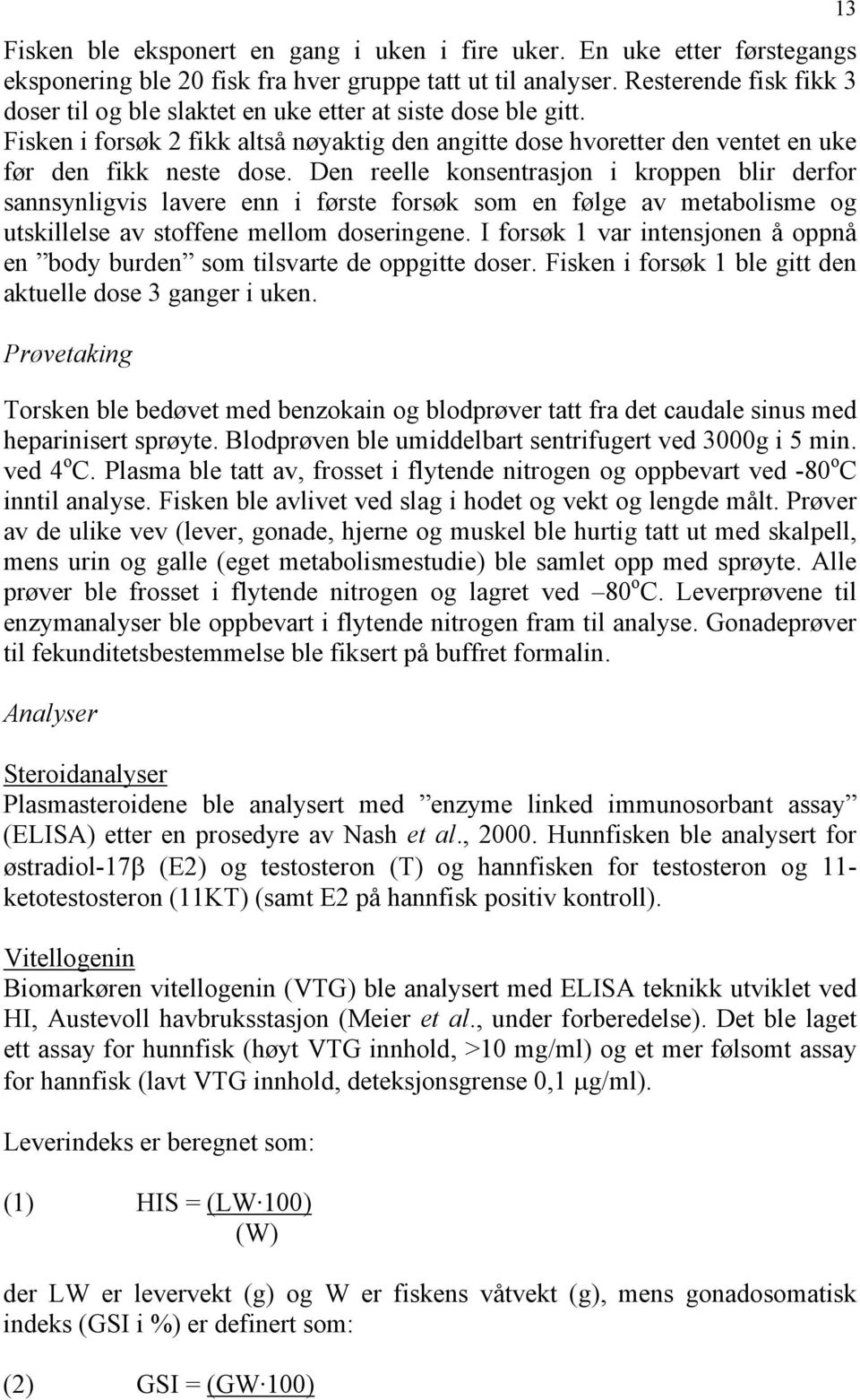 Den reelle konsentrasjon i kroppen blir derfor sannsynligvis lavere enn i første forsøk som en følge av metabolisme og utskillelse av stoffene mellom doseringene.