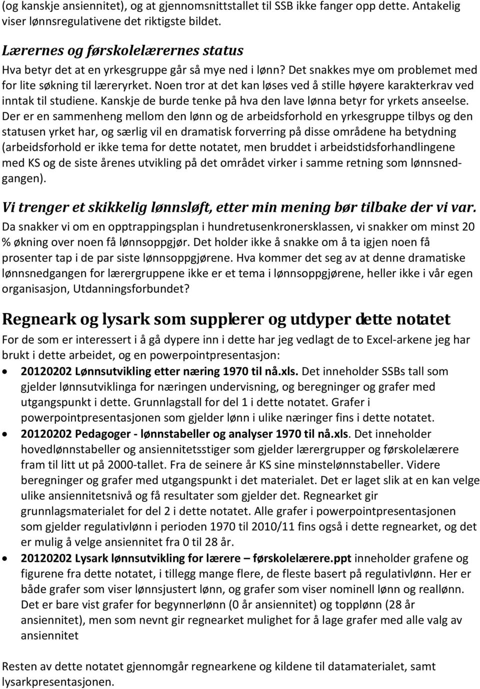 Noen tror at det kan løses ved å stille høyere karakterkrav ved inntak til studiene. Kanskje de burde tenke på hva den lave lønna betyr for yrkets anseelse.