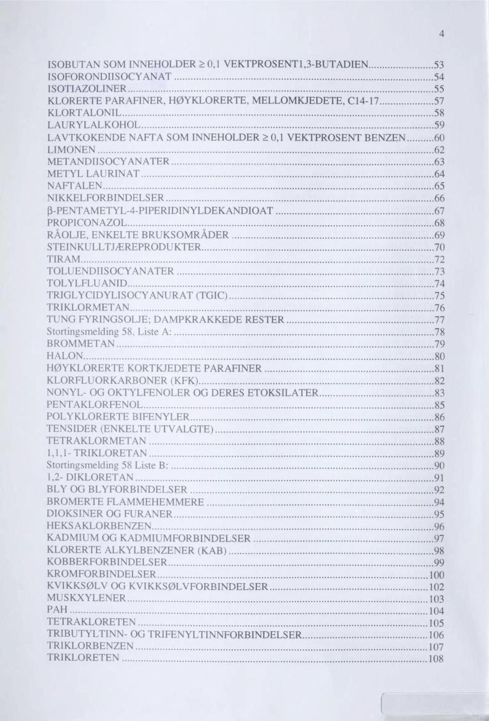 64 NAFTALEN 65 NIKKELFORBINDELSER 66 (3-PENTAMETYL-4-PIPERIDINYLDEKANDIOAT PROPICONAZOL 67 68 RÅOLJE, ENKELTE BRUKSOMRÅDER 69 STEINKULLTJÆREPRODUKTER 70 TIRAM 72 TOLUENDIISOCYANATER 73 TOLYLFLUANID