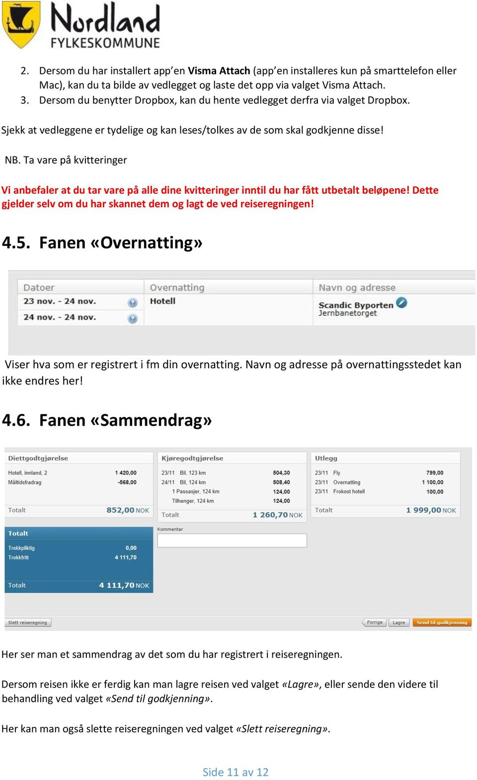 Ta vare på kvitteringer Vi anbefaler at du tar vare på alle dine kvitteringer inntil du har fått utbetalt beløpene! Dette gjelder selv om du har skannet dem og lagt de ved reiseregningen! 4.5.