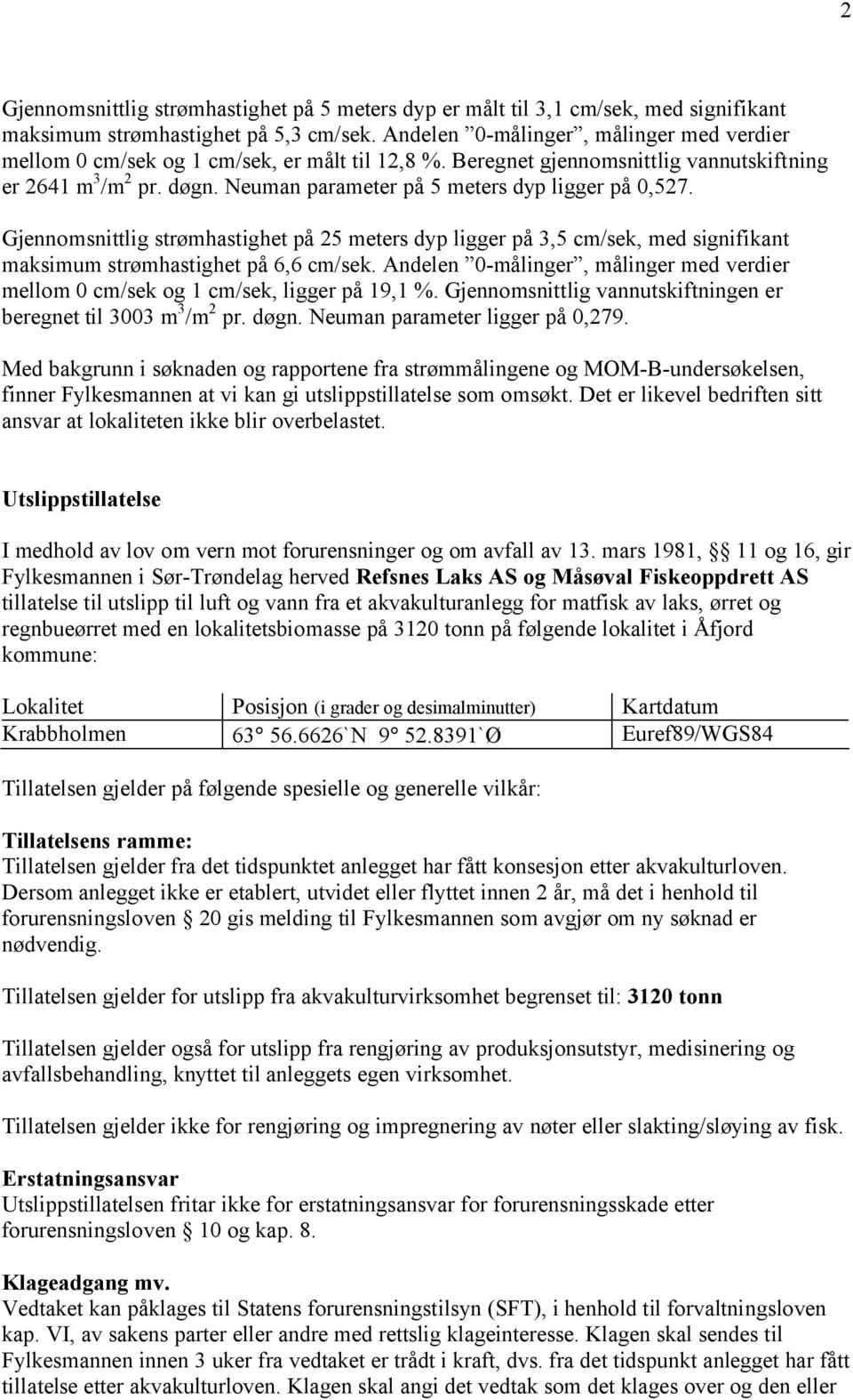 Neuman parameter på 5 meters dyp ligger på 0,527. Gjennomsnittlig strømhastighet på 25 meters dyp ligger på 3,5 cm/sek, med signifikant maksimum strømhastighet på 6,6 cm/sek.