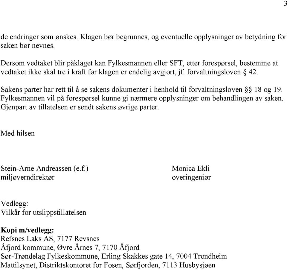 Sakens parter har rett til å se sakens dokumenter i henhold til forvaltningsloven 18 og 19. Fylkesmannen vil på forespørsel kunne gi nærmere opplysninger om behandlingen av saken.