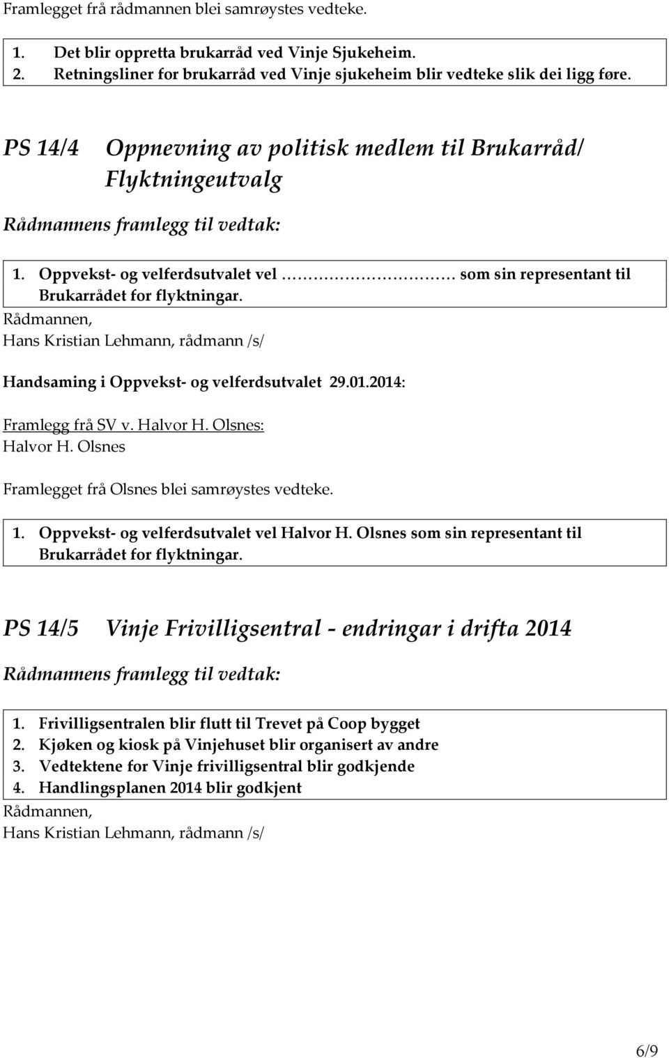 Olsnes: Halvor H. Olsnes Framlegget frå Olsnes blei samrøystes vedteke. 1. Oppvekst- og velferdsutvalet vel Halvor H. Olsnes som sin representant til Brukarrådet for flyktningar.