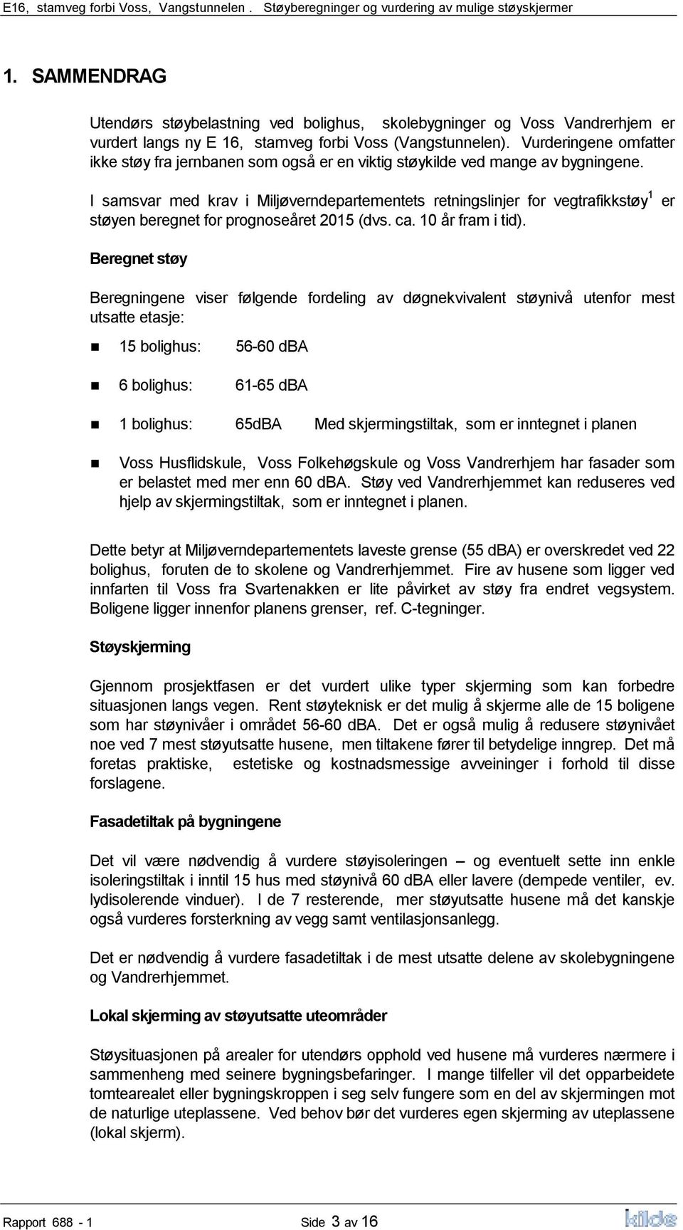 Vurderingene omfatter ikke støy fra jernbanen som også er en viktig støykilde ved mange av bygningene.