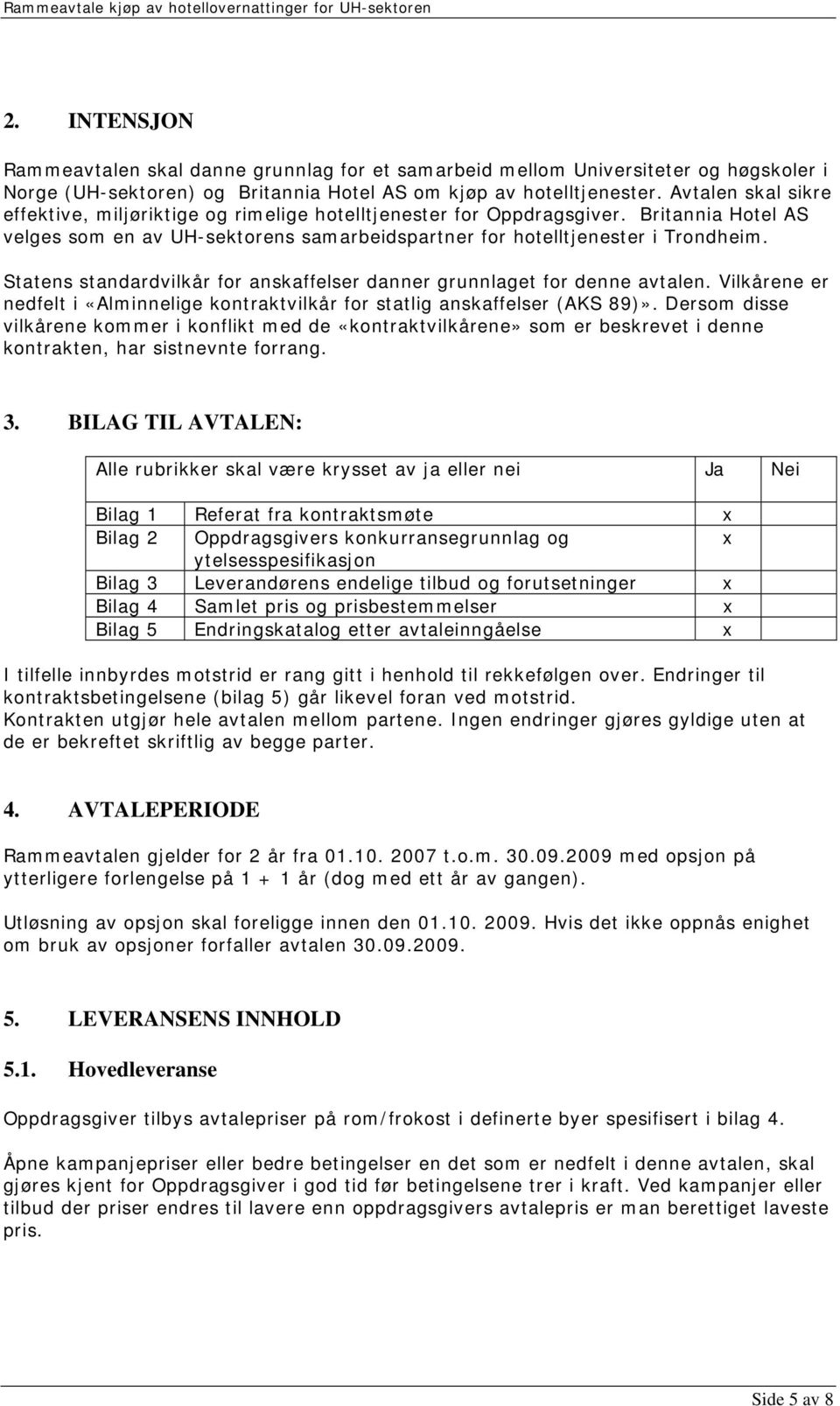 Statens standardvilkår for anskaffelser danner grunnlaget for denne avtalen. Vilkårene er nedfelt i «Alminnelige kontraktvilkår for statlig anskaffelser (AKS 89)».