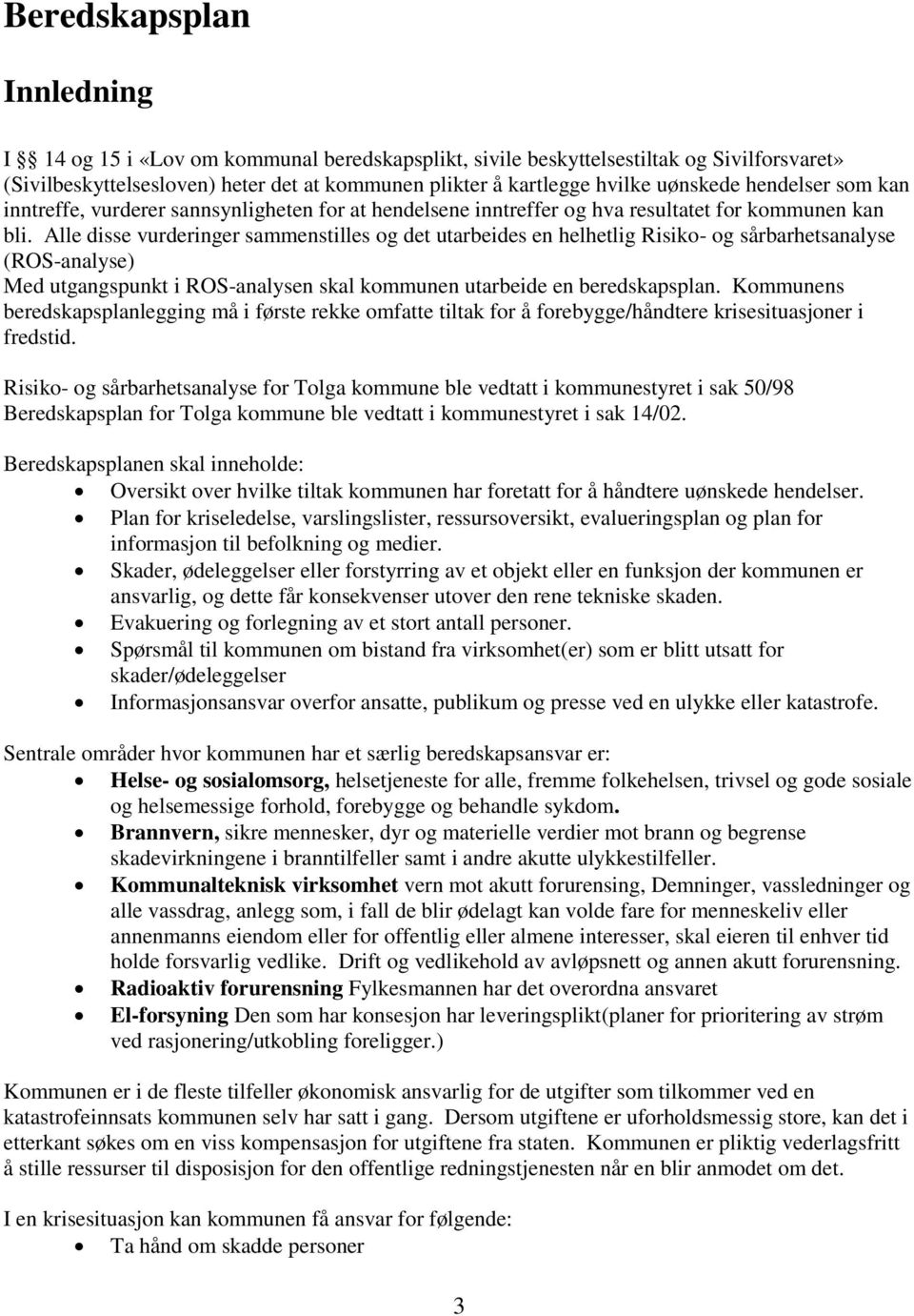 Alle disse vurderinger sammenstilles og det utarbeides en helhetlig Risiko- og sårbarhetsanalyse (ROS-analyse) Med utgangspunkt i ROS-analysen skal kommunen utarbeide en beredskapsplan.