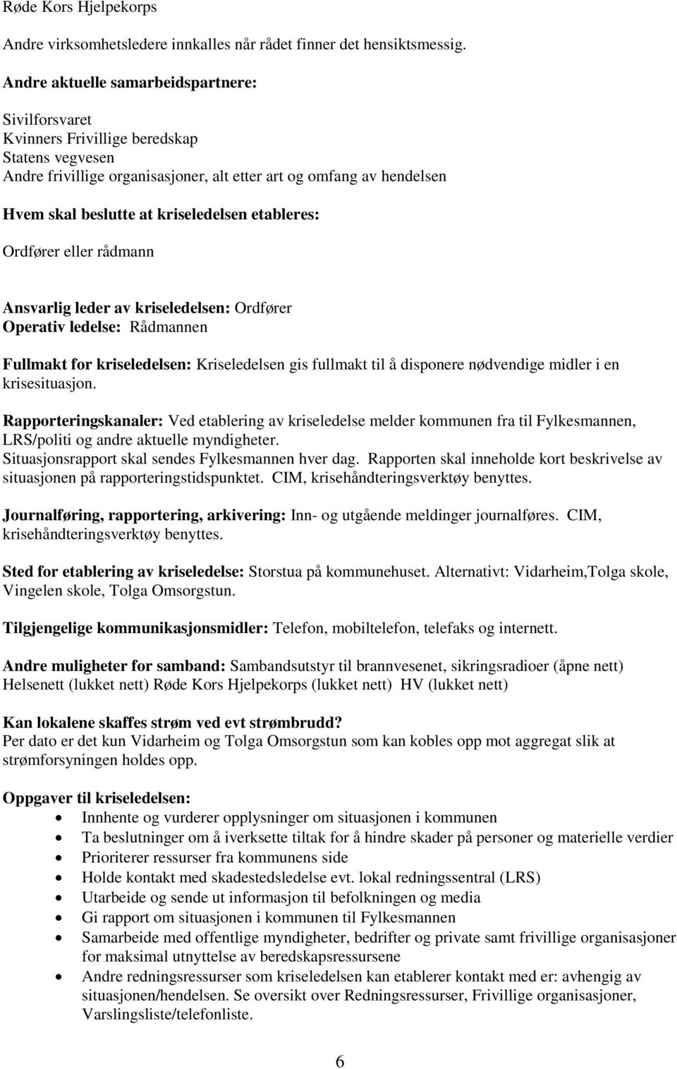 kriseledelsen etableres: Ordfører eller rådmann Ansvarlig leder av kriseledelsen: Ordfører Operativ ledelse: Rådmannen Fullmakt for kriseledelsen: Kriseledelsen gis fullmakt til å disponere