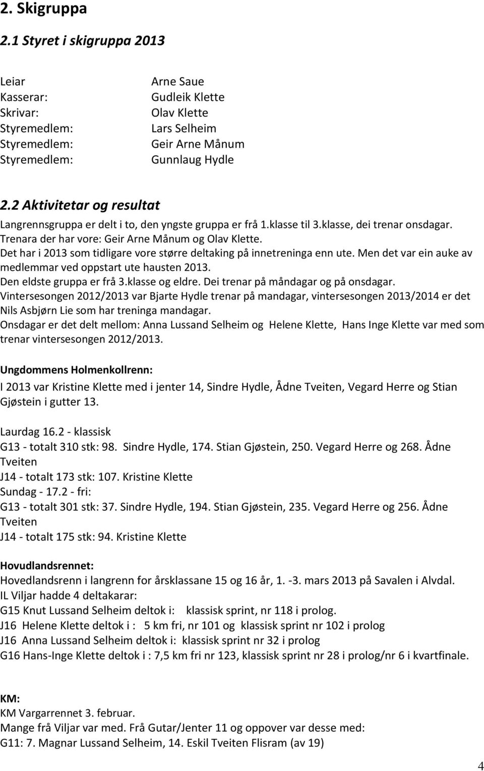 Det har i 2013 som tidligare vore større deltaking på innetreninga enn ute. Men det var ein auke av medlemmar ved oppstart ute hausten 2013. Den eldste gruppa er frå 3.klasse og eldre.