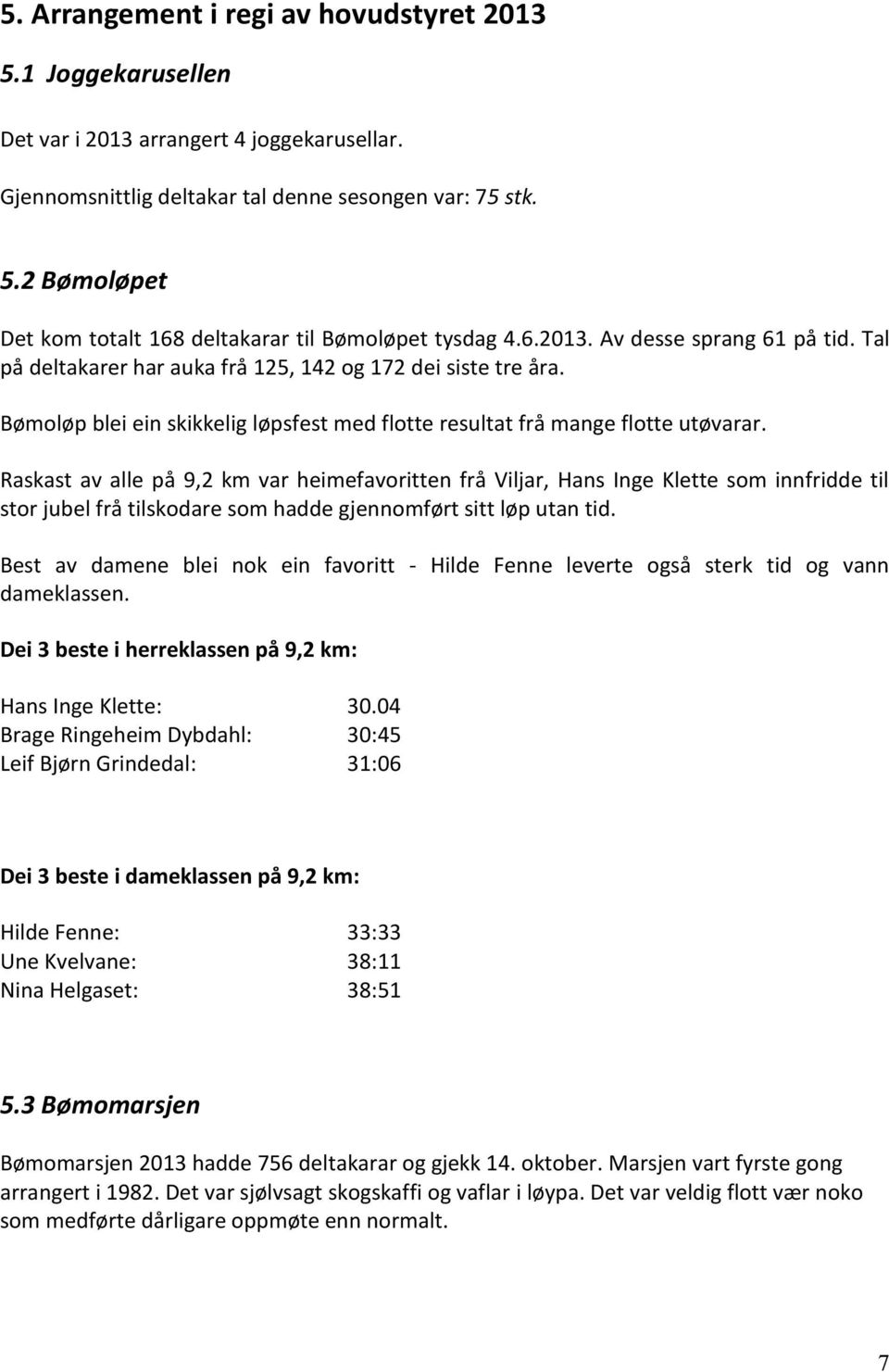 Raskast av alle på 9,2 km var heimefavoritten frå Viljar, Hans Inge Klette som innfridde til stor jubel frå tilskodare som hadde gjennomført sitt løp utan tid.