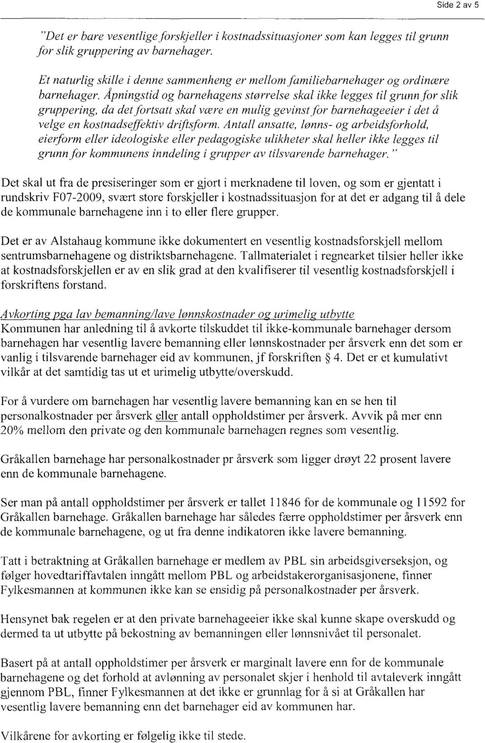 Åpningstid og barnehagens størrelse skal ikke legges til grunn for slik gruppering, da det fortsatt skal være en mulig gevinst for barnehageeier i det å velge en kostnadseffektiv drifisform.