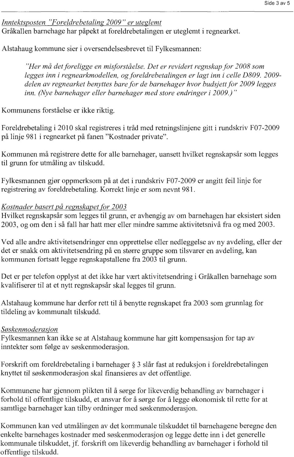 Det er revidert regnskap for 2008 som legges inn i regnearkmodellen, og foreldrebetalingen er lagt inn i eelle D809.