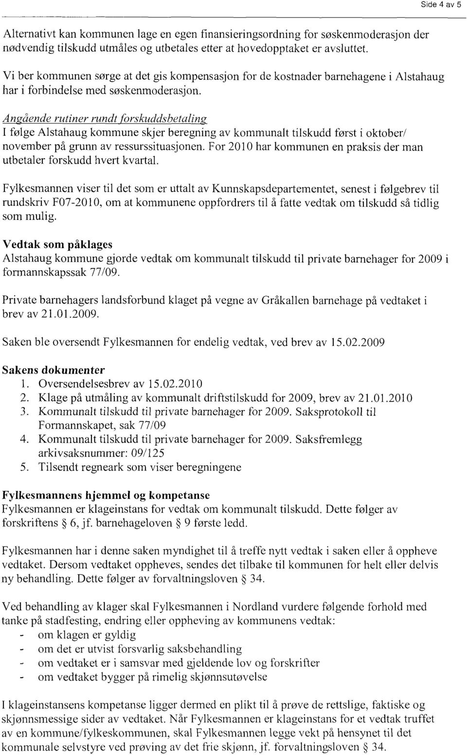 An ående rutiner rundt orskuddsbetalin I følge Alstahaug kommune skjer beregning av kommunalt tilskudd først i oktober/ november på grunn av ressurssituasjonen.