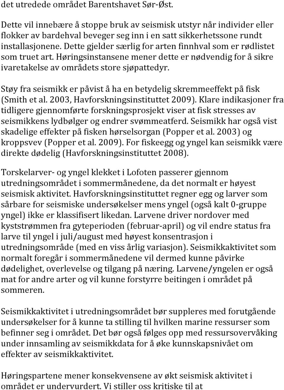 Støy fra seismikk er påvist å ha en betydelig skremmeeffekt på fisk (Smith et al. 2003, Havforskningsinstituttet 2009).